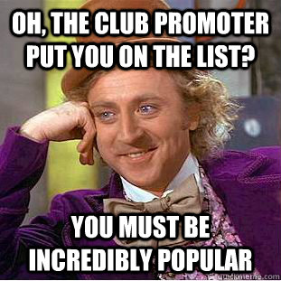 Oh, the club promoter put you on the list? You must be incredibly popular - Oh, the club promoter put you on the list? You must be incredibly popular  Condescending Wonka