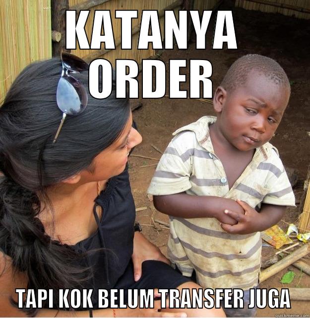 KATANYA ORDER TAPI KOK BELUM TRANSFER JUGA Skeptical Third World Kid