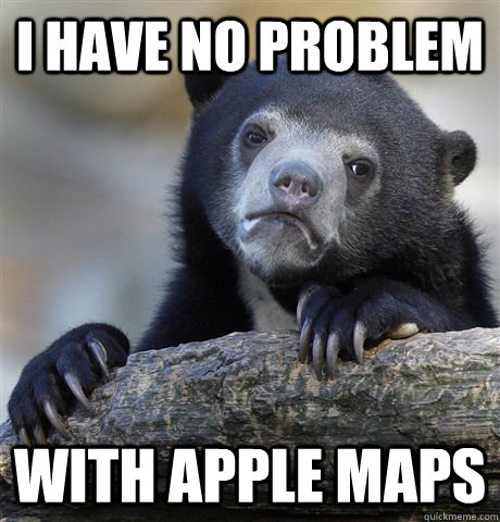 i have no problem with apple maps - i have no problem with apple maps  Confession