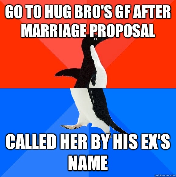 Go to hug bro's gf after marriage proposal Called her by his ex's name  Socially Awesome Awkward Penguin