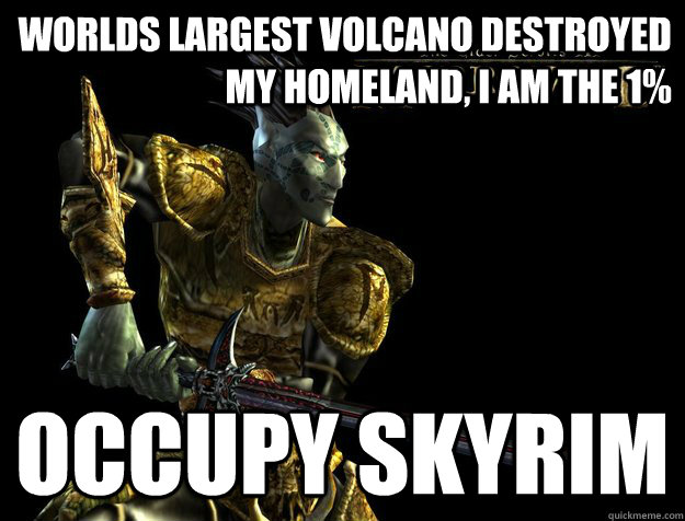 Worlds largest volcano destroyed my homeland, I am the 1% occupy skyrim  Dunmer Meme
