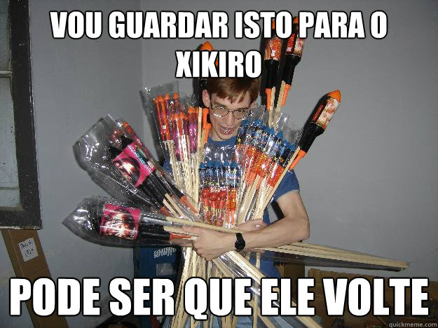 vou guardar isto para o xikiro pode ser que ele volte  Crazy Fireworks Nerd