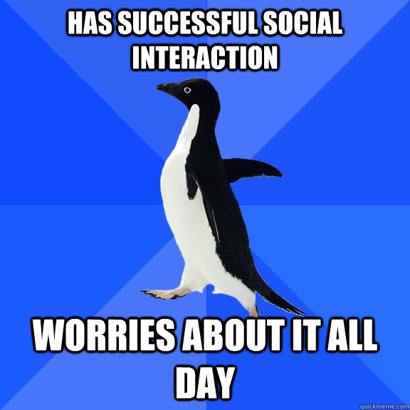 Has successful social interaction worries about it all day - Has successful social interaction worries about it all day  Socially Awkward Penguin