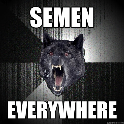 semen everywhere  Insanity Wolf