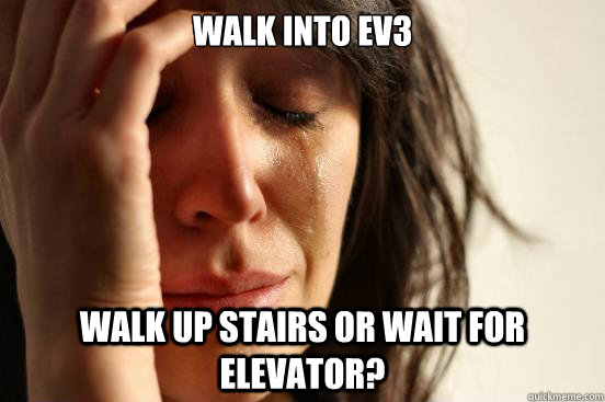Walk into ev3 walk up stairs or wait for elevator?   First World Problems