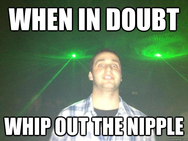 when in doubt whip out the nipple - when in doubt whip out the nipple  Misc