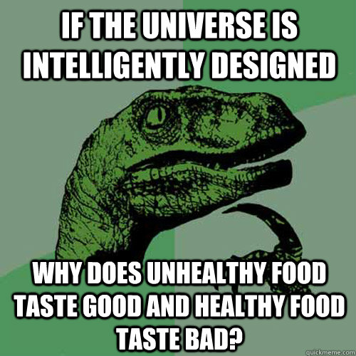 If the universe is intelligently designed why does unhealthy food taste good and healthy food taste bad? - If the universe is intelligently designed why does unhealthy food taste good and healthy food taste bad?  Philosoraptor