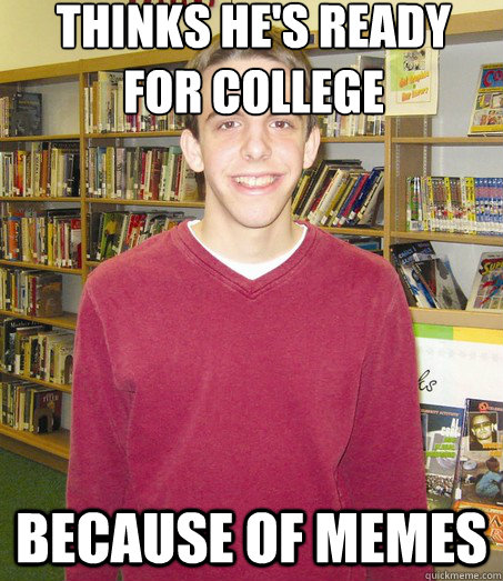 THINKS HE'S READY FOR COLLEGE BECAUSE OF MEMES  High School Senior