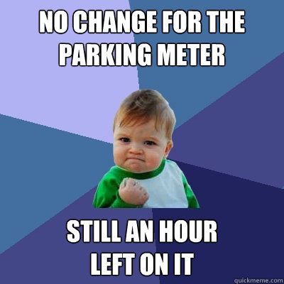 No change for the parking meter still an hour 
left on it - No change for the parking meter still an hour 
left on it  Success Kid