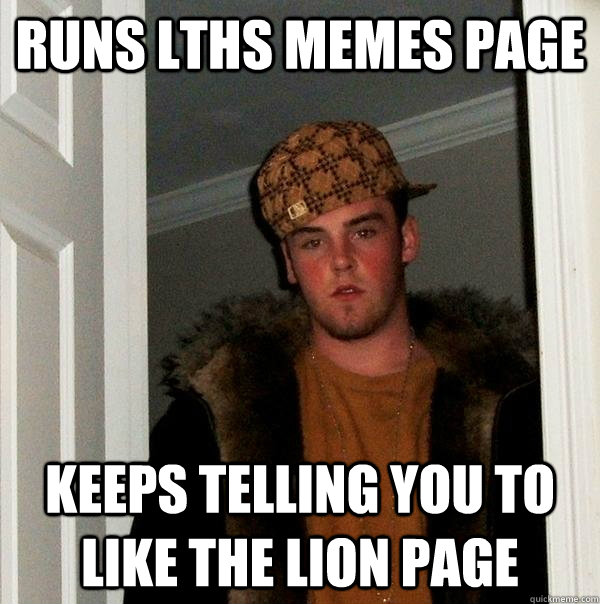 Runs LTHS Memes page Keeps telling you to like the LION page - Runs LTHS Memes page Keeps telling you to like the LION page  Scumbag Steve