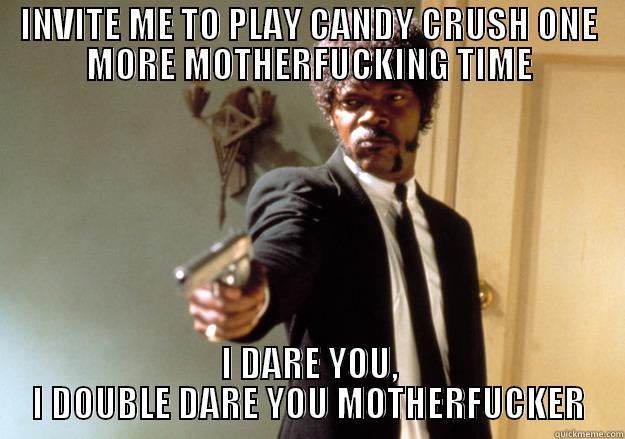 Candy Crush - INVITE ME TO PLAY CANDY CRUSH ONE MORE MOTHERFUCKING TIME I DARE YOU, I DOUBLE DARE YOU MOTHERFUCKER Samuel L Jackson