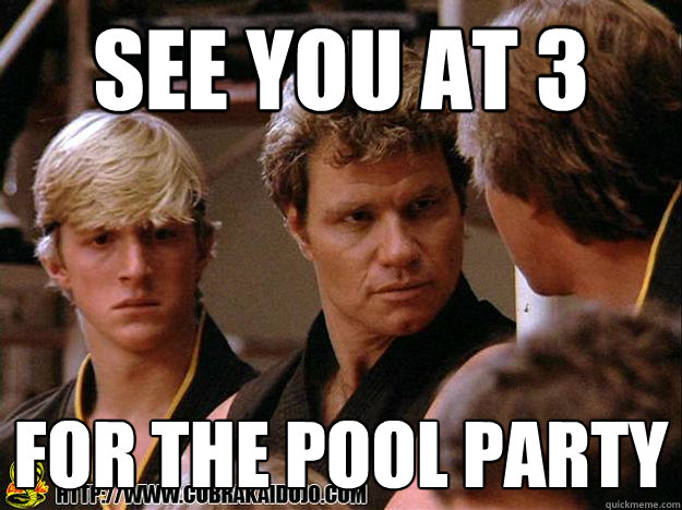 See you at 3 For the Pool Party - See you at 3 For the Pool Party  Cobra Kai