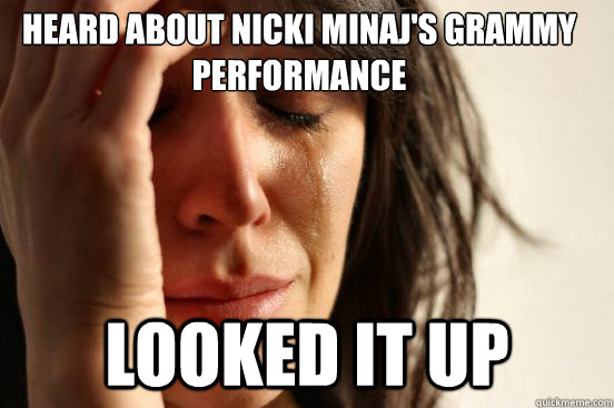 Heard about nicki minaj's grammy performance looked it up  First World Problems