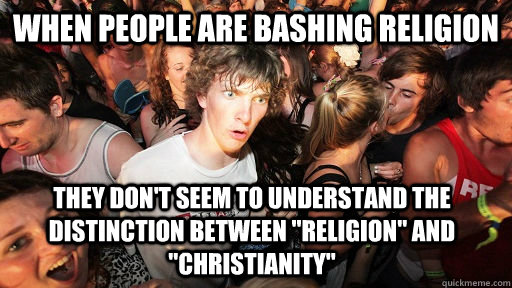 when people are bashing religion they don't seem to understand the distinction between 