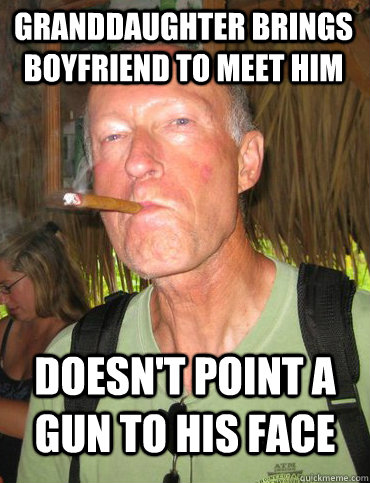 Granddaughter brings boyfriend to meet him  doesn't point a gun to his face  