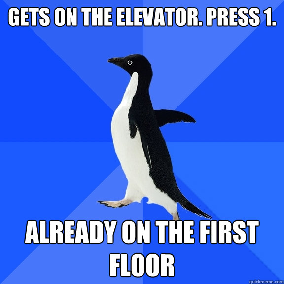 Gets on the elevator. Press 1. Already on the first floor  Socially Awkward Penguin