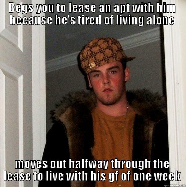 BEGS YOU TO LEASE AN APT WITH HIM BECAUSE HE'S TIRED OF LIVING ALONE MOVES OUT HALFWAY THROUGH THE LEASE TO LIVE WITH HIS GF OF ONE WEEK Scumbag Steve