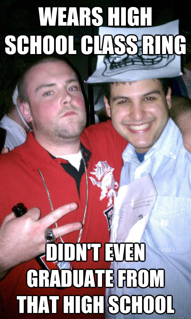 Wears high school class ring didn't even graduate from that high school  All New Scumbag Steve