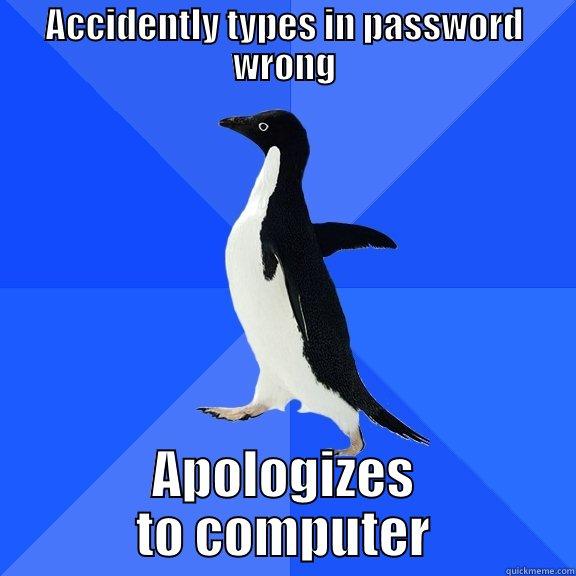 ACCIDENTLY TYPES IN PASSWORD WRONG APOLOGIZES TO COMPUTER Socially Awkward Penguin