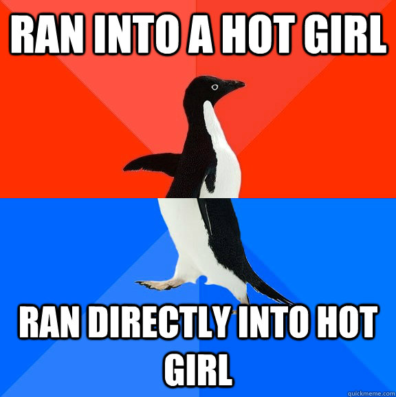 ran into a hot girl ran directly into hot girl  Socially Awesome Awkward Penguin