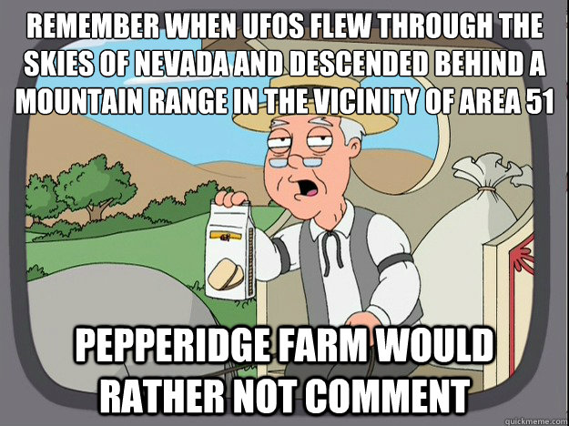 Remember when ufos flew through the skies of nevada and descended behind a mountain range in the vicinity of area 51 Pepperidge farm would rather not comment - Remember when ufos flew through the skies of nevada and descended behind a mountain range in the vicinity of area 51 Pepperidge farm would rather not comment  Pepperidge Farm Remembers