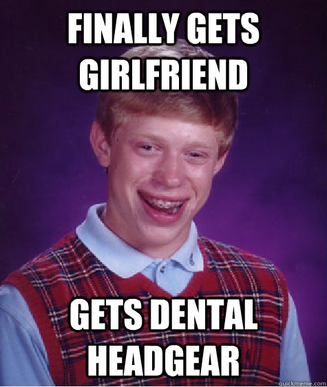 finally gets girlfriend gets dental headgear  Bad Luck Brian