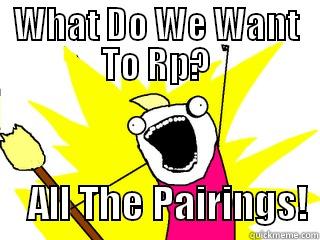 WHAT DO WE WANT TO RP?     ALL THE PAIRINGS! All The Things