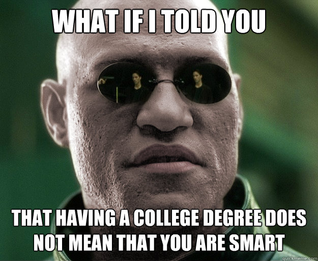 What if i told you that having a college degree does not mean that you are smart - What if i told you that having a college degree does not mean that you are smart  White Morphius