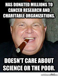 Has donated millions to cancer research and charitable organizations. Doesn't care about science or the poor.  Scumbag Rush Limbaugh
