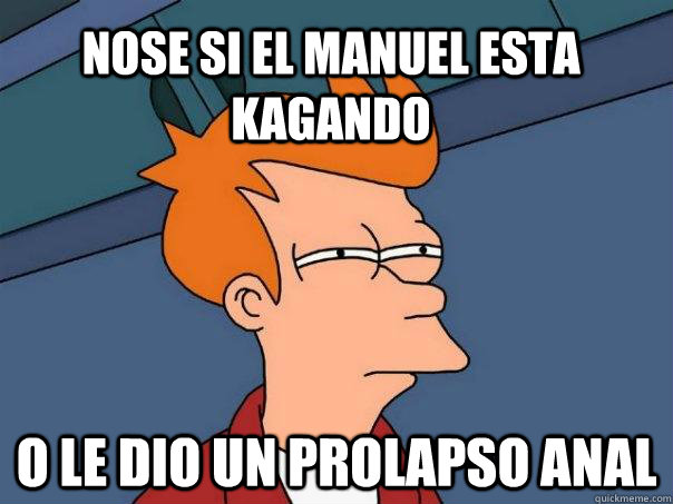 nose si el manuel esta kagando o le dio un prolapso anal  Futurama Fry