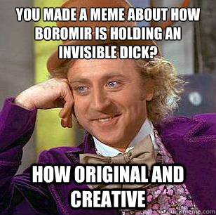 You made a meme about how Boromir is holding an invisible dick? How original and creative  Condescending Wonka