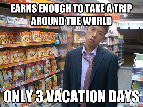 Earns enough to take a trip around the world Only 3 vacation days  Disenchanted Young Professional