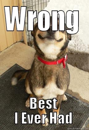 WRONG BEST I EVER HAD Good Dog Greg