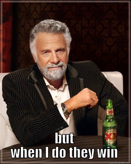  BUT WHEN I DO THEY WIN The Most Interesting Man In The World
