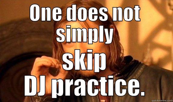 ONE DOES NOT SIMPLY SKIP DJ PRACTICE. One Does Not Simply