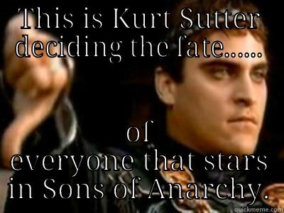 THIS IS KURT SUTTER DECIDING THE FATE...... OF EVERYONE THAT STARS IN SONS OF ANARCHY. Downvoting Roman