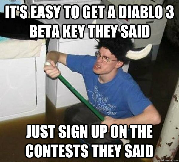 It's easy to get a diablo 3 beta key they said Just sign up on the contests they said  they said2