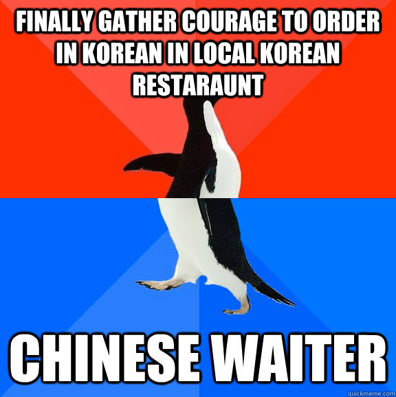 Finally gather courage to order in korean in local korean restaraunt Chinese waiter  Socially Awesome Awkward Penguin