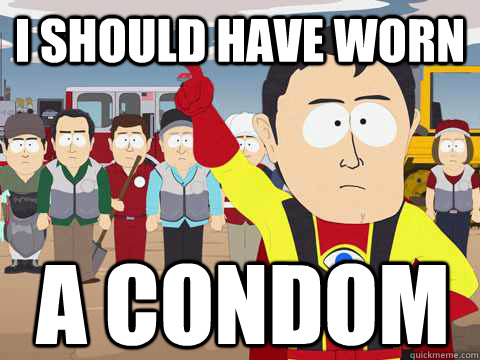 I should have worn A Condom  Captain Hindsight