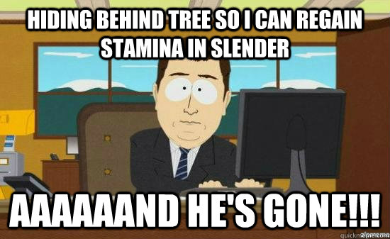 Hiding behind Tree so I can regain stamina in Slender AAAAAAND HE'S GONE!!!  aaaand its gone