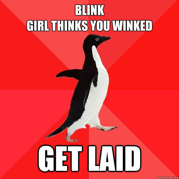 blink
girl thinks you winked get laid  
