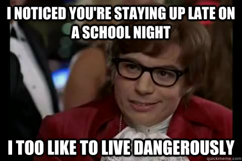 I noticed you're staying up late on a school night i too like to live dangerously - I noticed you're staying up late on a school night i too like to live dangerously  Dangerously - Austin Powers