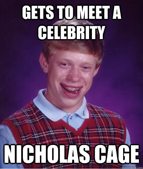 gets to meet a celebrity Nicholas cage - gets to meet a celebrity Nicholas cage  Bad Luck Brian