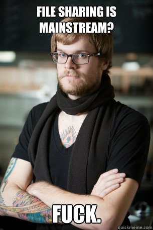 File sharing is mainstream? fuck.  Hipster Barista