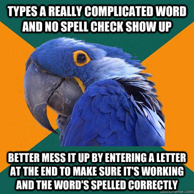 types a really complicated word and no spell check show up better mess it up by entering a letter at the end to make sure it's working and the word's spelled correctly - types a really complicated word and no spell check show up better mess it up by entering a letter at the end to make sure it's working and the word's spelled correctly  Paranoid Parrot