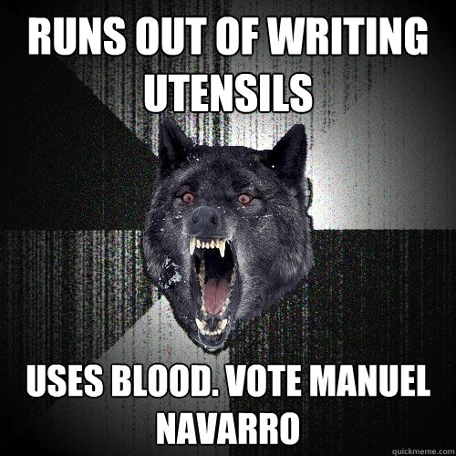 Runs out of writing utensils  USES BLOOD. VOTE MANUEL NAVARRO  Insanity Wolf