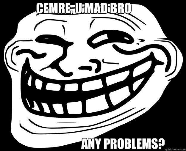 CEMRE, U MAD BRO ANY PROBLEMS?  Trollface