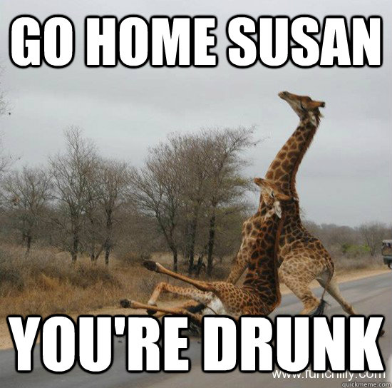 Go home Susan You're drunk  Giraffe