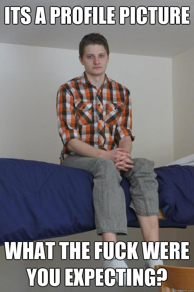 Its a profile picture What the fuck were you expecting? - Its a profile picture What the fuck were you expecting?  Death Stare Dylan
