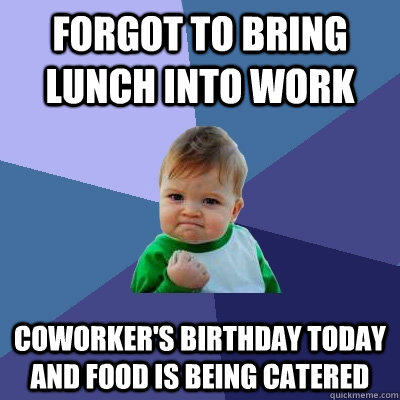 Forgot to bring lunch into work Coworker's birthday today and food is being catered  Success Kid